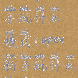 apex英雄新手玩什么模式(apex新手玩什么角色)