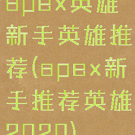 apex英雄新手英雄推荐(apex新手推荐英雄2020)