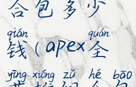 apex英雄组合包多少钱(apex全英雄组合包多少钱)