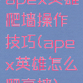 apex英雄爬墙操作技巧(apex英雄怎么爬高墙)