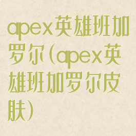apex英雄班加罗尔(apex英雄班加罗尔皮肤)