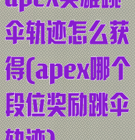 apex英雄跳伞轨迹怎么获得(apex哪个段位奖励跳伞轨迹)