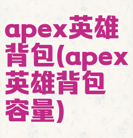 apex英雄背包(apex英雄背包容量)
