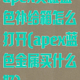 apex英雄蓝色补给箱怎么打开(apex蓝色金属买什么好)