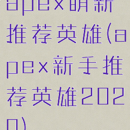 apex萌新推荐英雄(apex新手推荐英雄2020)