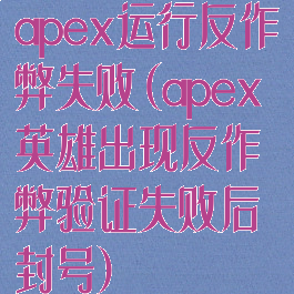apex运行反作弊失败(apex英雄出现反作弊验证失败后封号)