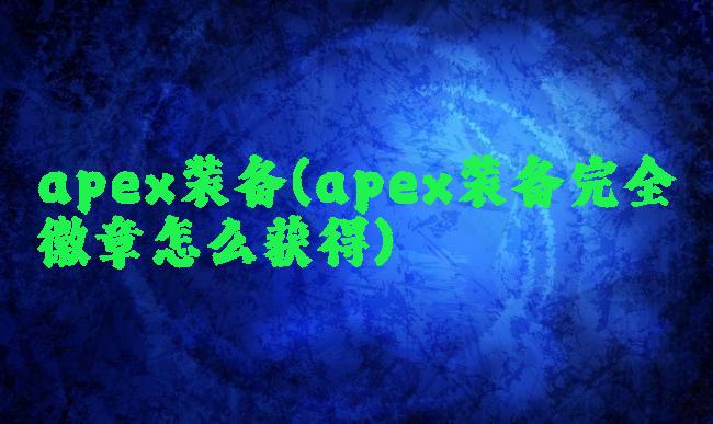 apex装备(apex装备完全徽章怎么获得)