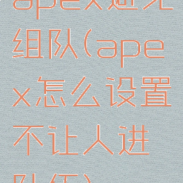 apex避免组队(apex怎么设置不让人进队伍)