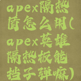 apex隔热盾怎么用(apex英雄隔热板能挡子弹嘛)