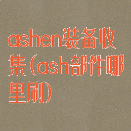 ashen装备收集(ash部件哪里刷)