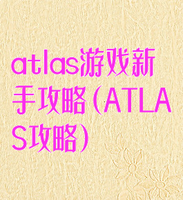 atlas游戏新手攻略(ATLAS攻略)