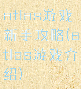 atlas游戏新手攻略(atlas游戏介绍)