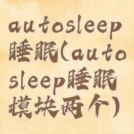autosleep睡眠(autosleep睡眠模块两个)