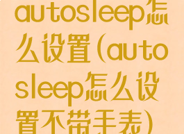 autosleep怎么设置(autosleep怎么设置不带手表)