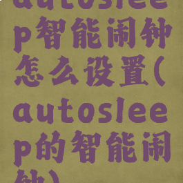 autosleep智能闹钟怎么设置(autosleep的智能闹钟)