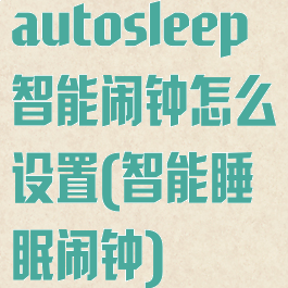 autosleep智能闹钟怎么设置(智能睡眠闹钟)