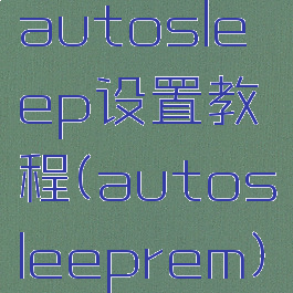 autosleep设置教程(autosleeprem)