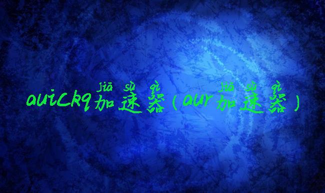 auickq加速器(aur加速器)