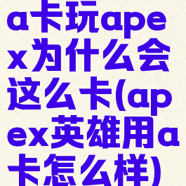 a卡玩apex为什么会这么卡(apex英雄用a卡怎么样)