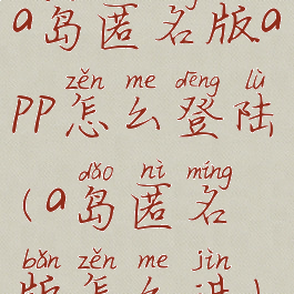 a岛匿名版app怎么登陆(a岛匿名版怎么进)