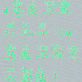 a岛匿名版打不开(a岛匿名版怎么登陆)