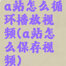 a站怎么循环播放视频(a站怎么保存视频)