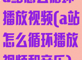 a站怎么循环播放视频(a站怎么循环播放视频和音乐)