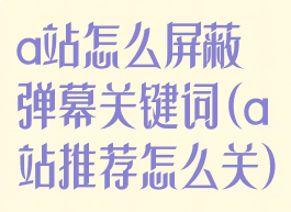 a站怎么屏蔽弹幕关键词(a站推荐怎么关)