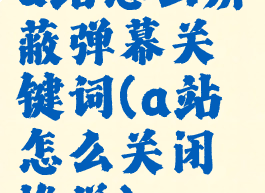 a站怎么屏蔽弹幕关键词(a站怎么关闭推送)