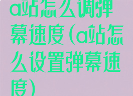 a站怎么调弹幕速度(a站怎么设置弹幕速度)