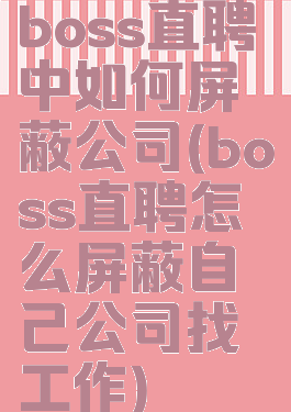 boss直聘中如何屏蔽公司(boss直聘怎么屏蔽自己公司找工作)