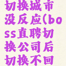 boss直聘切换城市没反应(boss直聘切换公司后切换不回来)