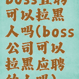 boss直聘可以拉黑人吗(boss公司可以拉黑应聘的人吗)