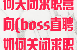 boss直聘如何关闭求职意向(boss直聘如何关闭求职意向提示)