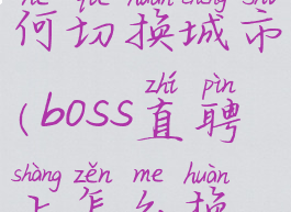boss直聘如何切换城市(boss直聘上怎么换城市)