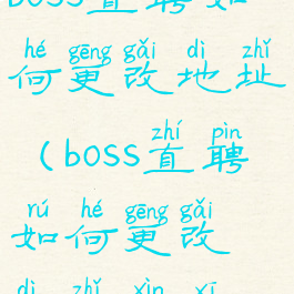boss直聘如何更改地址(boss直聘如何更改地址信息)