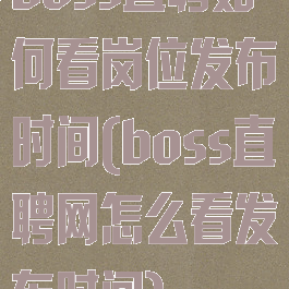 boss直聘如何看岗位发布时间(boss直聘网怎么看发布时间)