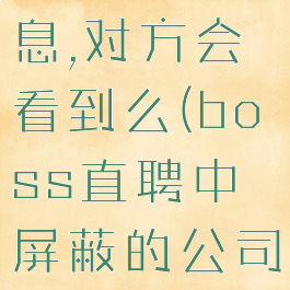 boss直聘屏蔽公司信息,对方会看到么(boss直聘中屏蔽的公司招聘信息可以看到吗)