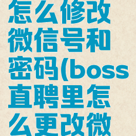 boss直聘怎么修改微信号和密码(boss直聘里怎么更改微信号)