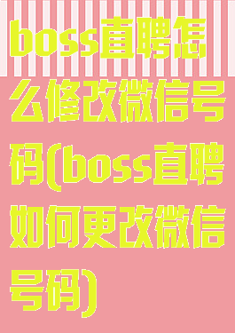 boss直聘怎么修改微信号码(boss直聘如何更改微信号码)