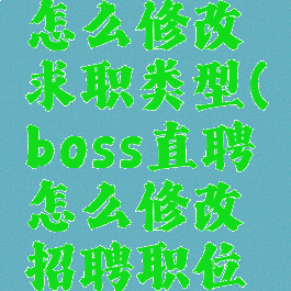 boss直聘怎么修改求职类型(boss直聘怎么修改招聘职位类型)