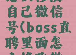 boss直聘怎么修改自己微信号(boss直聘里面怎么修改微信号)