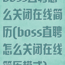 boss直聘怎么关闭在线简历(boss直聘怎么关闭在线简历模式)