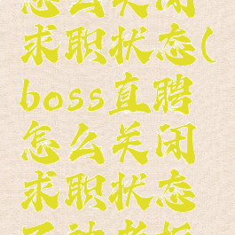 boss直聘怎么关闭求职状态(boss直聘怎么关闭求职状态不被老板看到)