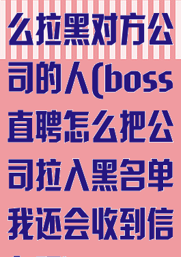 boss直聘怎么拉黑对方公司的人(boss直聘怎么把公司拉入黑名单我还会收到信息吗)
