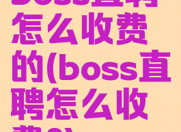 boss直聘怎么收费的(boss直聘怎么收费?)