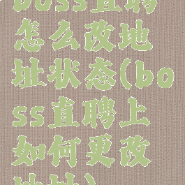 boss直聘怎么改地址状态(boss直聘上如何更改地址)