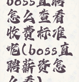 boss直聘怎么查看收费标准呢(boss直聘薪资怎么看)