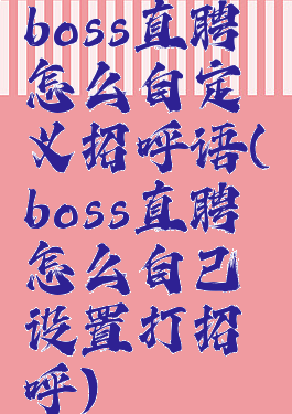 boss直聘怎么自定义招呼语(boss直聘怎么自己设置打招呼)