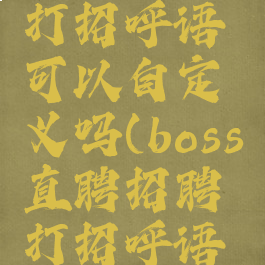 boss直聘怎么设置打招呼语可以自定义吗(boss直聘招聘打招呼语可以自定义吗)